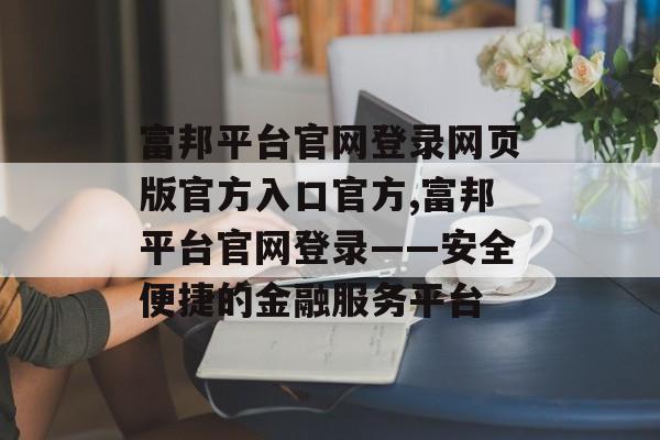 富邦平台官网登录网页版官方入口官方,富邦平台官网登录——安全便捷的金融服务平台 天富注册