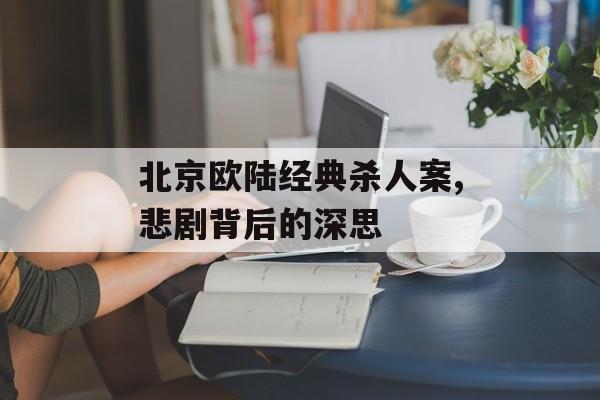 北京欧陆经典杀人案,悲剧背后的深思 天富平台