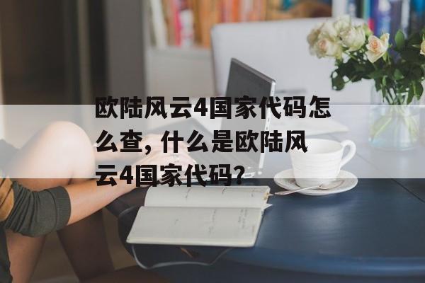 欧陆风云4国家代码怎么查, 什么是欧陆风云4国家代码？ 天富资讯