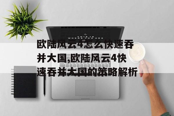 欧陆风云4怎么快速吞并大国,欧陆风云4快速吞并大国的策略解析 天富平台