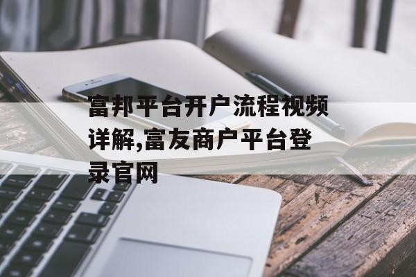 富邦平台开户流程视频详解,富友商户平台登录官网