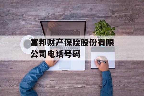 富邦财产保险股份有限公司电话号码 天富招聘