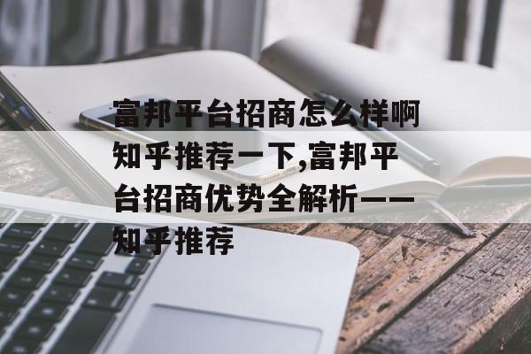 富邦平台招商怎么样啊知乎推荐一下,富邦平台招商优势全解析——知乎推荐 天富招聘