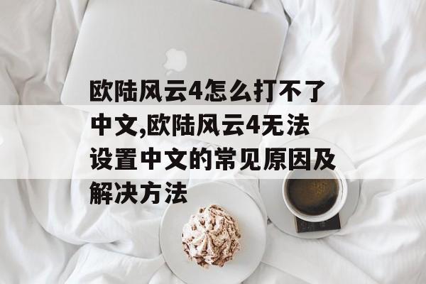 欧陆风云4怎么打不了中文,欧陆风云4无法设置中文的常见原因及解决方法 天富平台