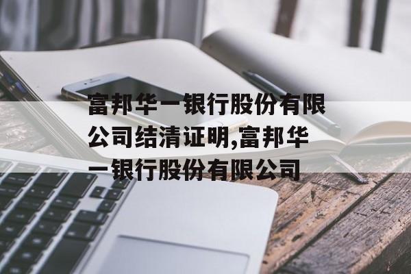 富邦华一银行股份有限公司结清证明,富邦华一银行股份有限公司 天富登录