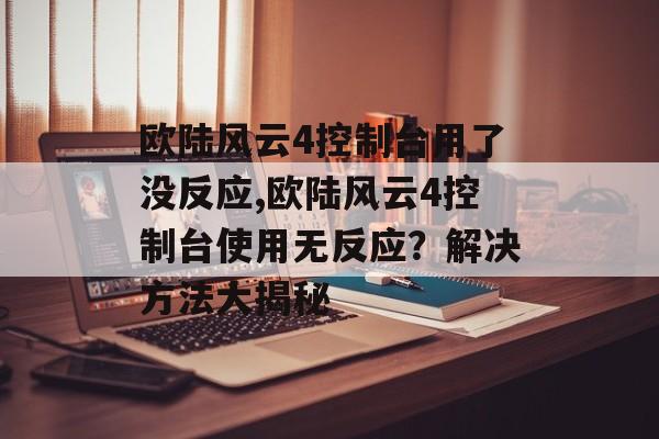 欧陆风云4控制台用了没反应,欧陆风云4控制台使用无反应？解决方法大揭秘 天富平台