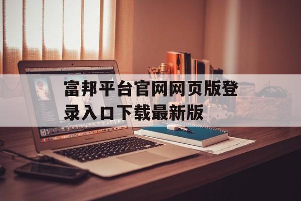 富邦平台官网网页版登录入口下载最新版 天富招聘