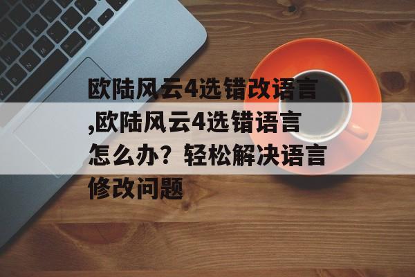 欧陆风云4选错改语言,欧陆风云4选错语言怎么办？轻松解决语言修改问题 天富平台