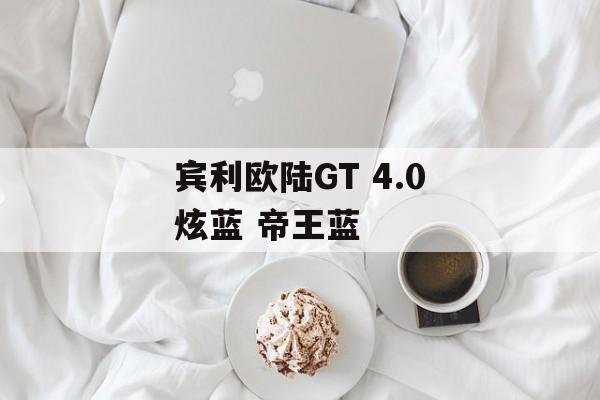 宾利欧陆GT 4.0炫蓝 帝王蓝 天富注册