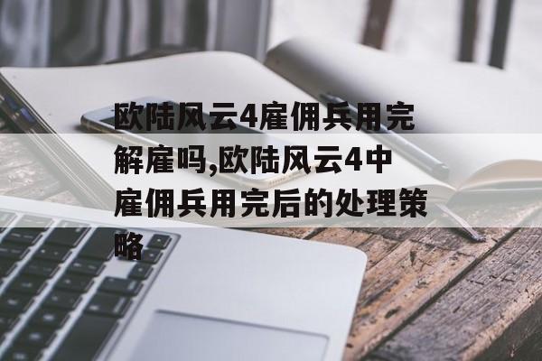 欧陆风云4雇佣兵用完解雇吗,欧陆风云4中雇佣兵用完后的处理策略 天富平台