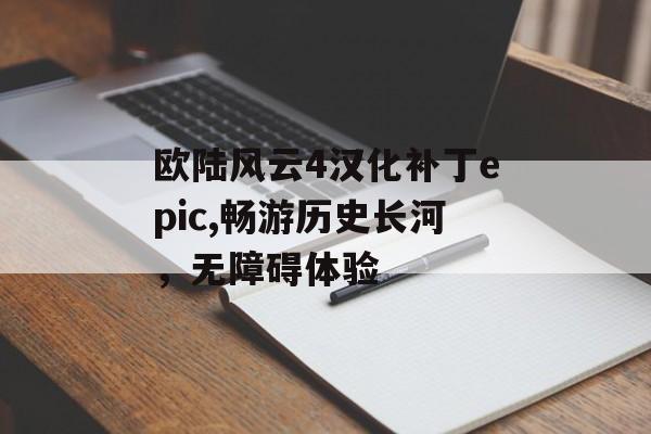 欧陆风云4汉化补丁epic,畅游历史长河，无障碍体验 天富平台