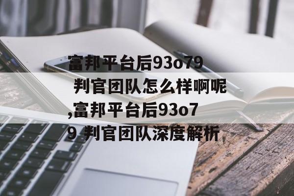 富邦平台后93o79 判官团队怎么样啊呢,富邦平台后93o79 判官团队深度解析 天富招聘