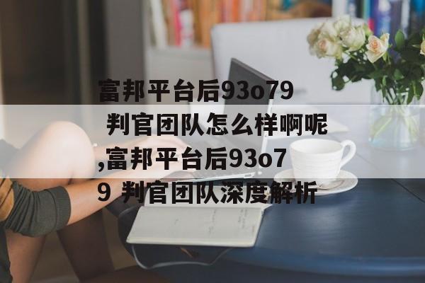 富邦平台后93o79 判官团队怎么样啊呢,富邦平台后93o79 判官团队深度解析 天富招聘