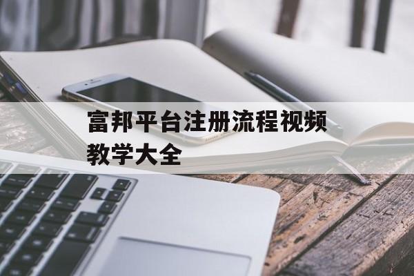 富邦平台注册流程视频教学大全 天富招聘