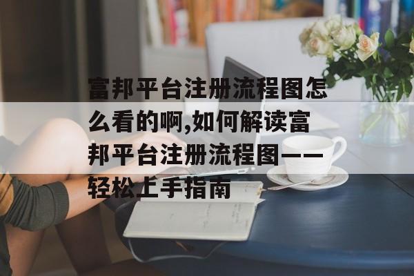 富邦平台注册流程图怎么看的啊,如何解读富邦平台注册流程图——轻松上手指南 天富资讯