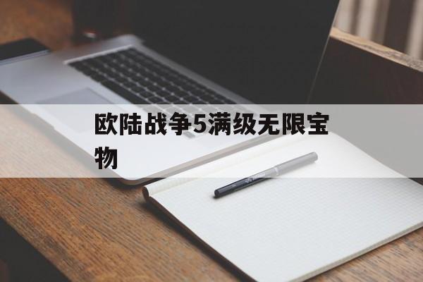 欧陆战争5满级无限宝物 天富资讯