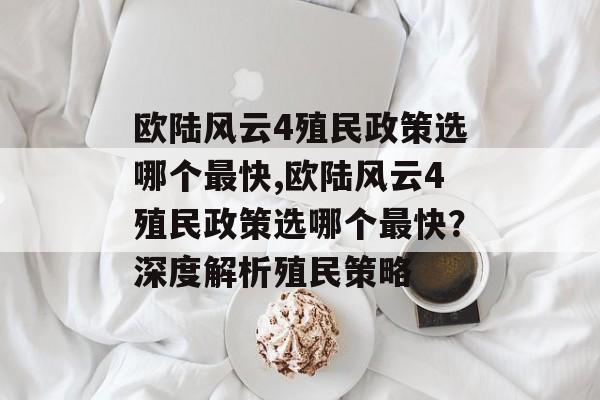 欧陆风云4殖民政策选哪个最快,欧陆风云4殖民政策选哪个最快？深度解析殖民策略 天富平台