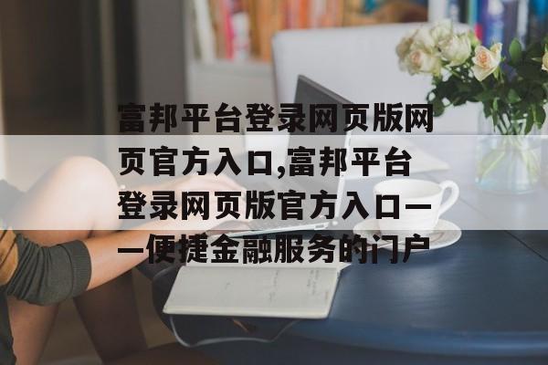 富邦平台登录网页版网页官方入口,富邦平台登录网页版官方入口——便捷金融服务的门户 天富注册