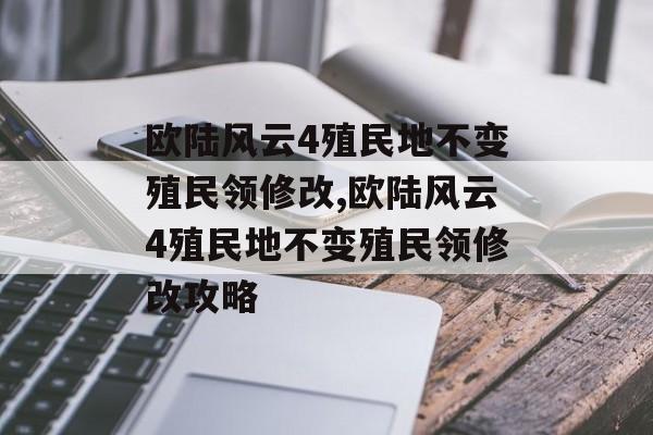 欧陆风云4殖民地不变殖民领修改,欧陆风云4殖民地不变殖民领修改攻略