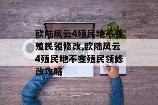 欧陆风云4殖民地不变殖民领修改,欧陆风云4殖民地不变殖民领修改攻略 天富平台