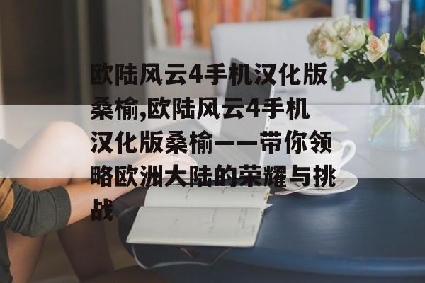 欧陆风云4手机汉化版桑榆,欧陆风云4手机汉化版桑榆——带你领略欧洲大陆的荣耀与挑战 天富平台