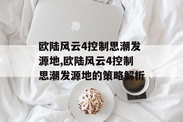 欧陆风云4控制思潮发源地,欧陆风云4控制思潮发源地的策略解析 天富平台