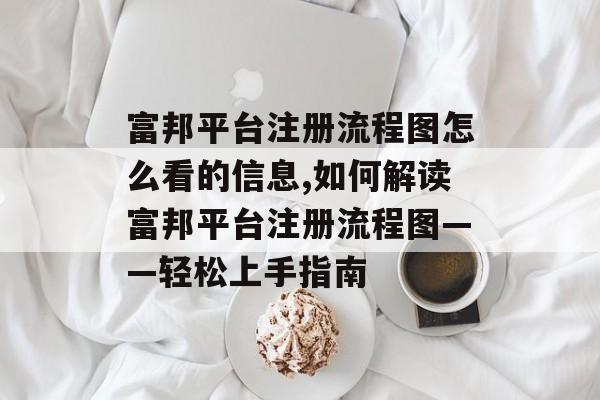 富邦平台注册流程图怎么看的信息,如何解读富邦平台注册流程图——轻松上手指南 天富资讯