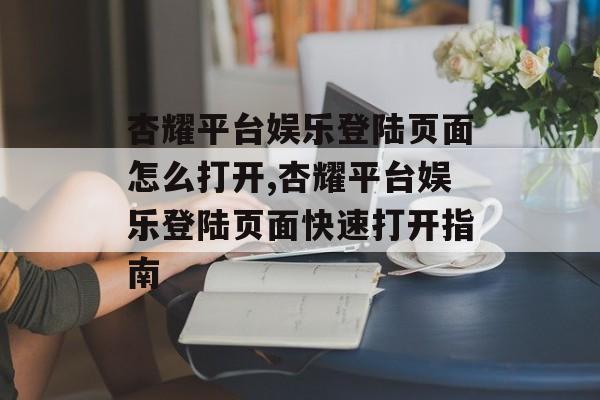 杏耀平台娱乐登陆页面怎么打开,杏耀平台娱乐登陆页面快速打开指南 天富注册