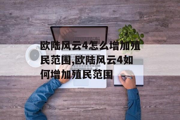 欧陆风云4怎么增加殖民范围,欧陆风云4如何增加殖民范围 天富平台