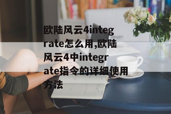 欧陆风云4integrate怎么用,欧陆风云4中integrate指令的详细使用方法 天富资讯