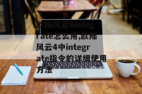 欧陆风云4integrate怎么用,欧陆风云4中integrate指令的详细使用方法 天富资讯