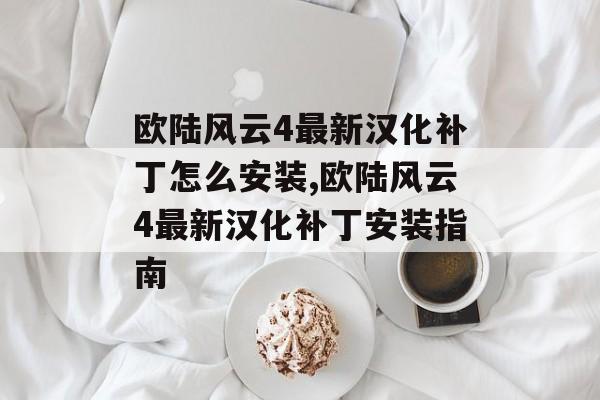 欧陆风云4最新汉化补丁怎么安装,欧陆风云4最新汉化补丁安装指南