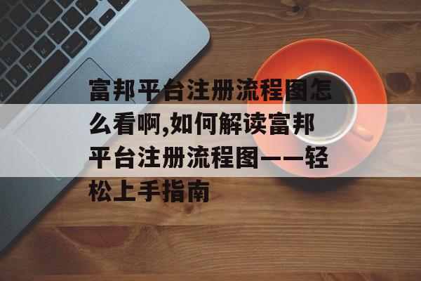 富邦平台注册流程图怎么看啊,如何解读富邦平台注册流程图——轻松上手指南 天富官网