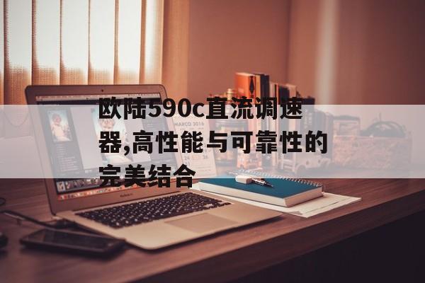 欧陆590c直流调速器,高性能与可靠性的完美结合 天富资讯