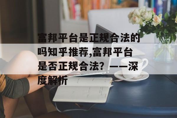 富邦平台是正规合法的吗知乎推荐,富邦平台是否正规合法？——深度解析