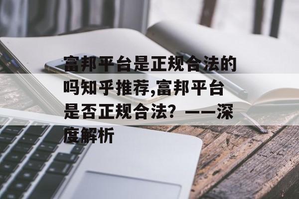 富邦平台是正规合法的吗知乎推荐,富邦平台是否正规合法？——深度解析