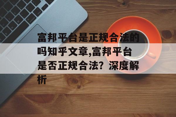 富邦平台是正规合法的吗知乎文章,富邦平台是否正规合法？深度解析 天富招聘