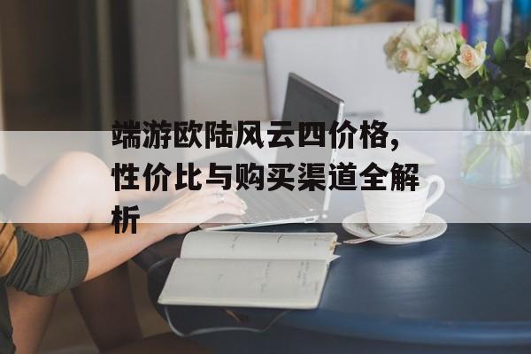 端游欧陆风云四价格,性价比与购买渠道全解析 天富资讯