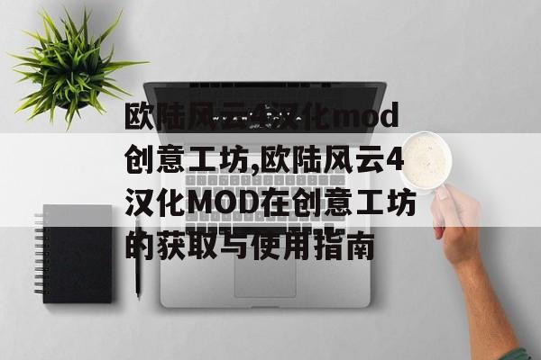 欧陆风云4汉化mod创意工坊,欧陆风云4汉化MOD在创意工坊的获取与使用指南 天富平台