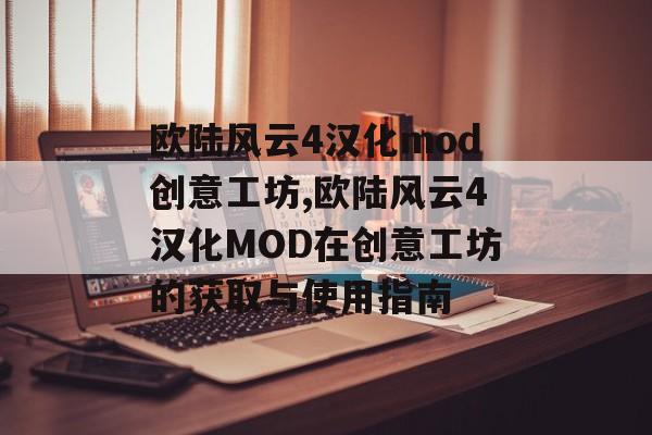 欧陆风云4汉化mod创意工坊,欧陆风云4汉化MOD在创意工坊的获取与使用指南 天富平台