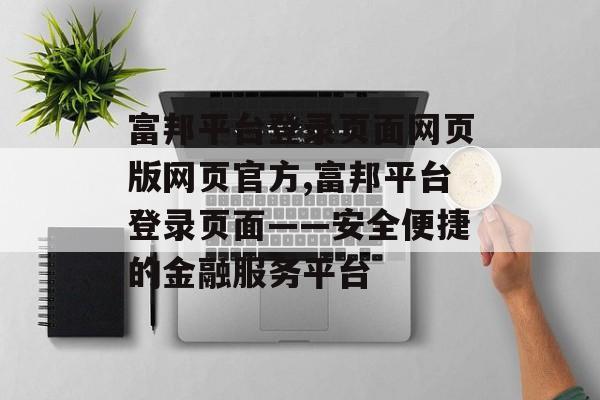 富邦平台登录页面网页版网页官方,富邦平台登录页面——安全便捷的金融服务平台 天富注册