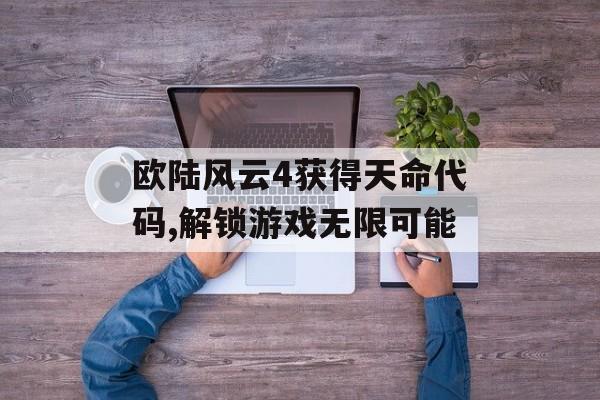 欧陆风云4获得天命代码,解锁游戏无限可能 天富平台