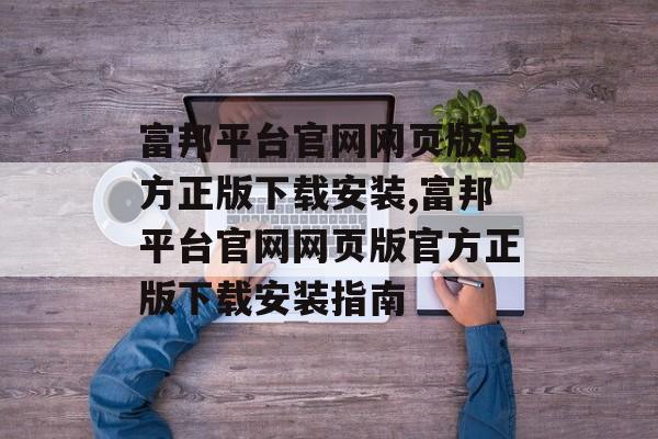 富邦平台官网网页版官方正版下载安装,富邦平台官网网页版官方正版下载安装指南 天富招聘