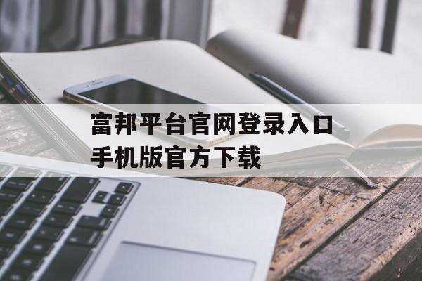 富邦平台官网登录入口手机版官方下载 天富招聘