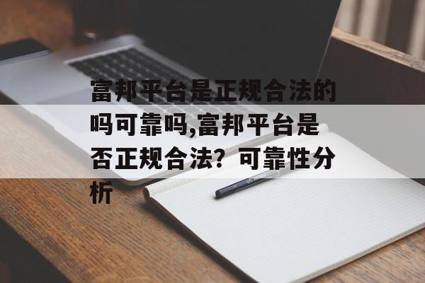 富邦平台是正规合法的吗可靠吗,富邦平台是否正规合法？可靠性分析 天富官网