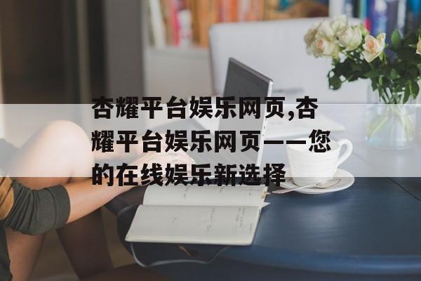 杏耀平台娱乐网页,杏耀平台娱乐网页——您的在线娱乐新选择 天富官网