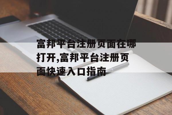 富邦平台注册页面在哪打开,富邦平台注册页面快速入口指南 天富资讯