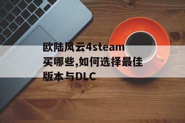 欧陆风云4steam买哪些,如何选择最佳版本与DLC 天富注册