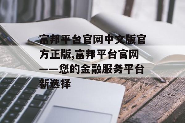 富邦平台官网中文版官方正版,富邦平台官网——您的金融服务平台新选择 天富资讯