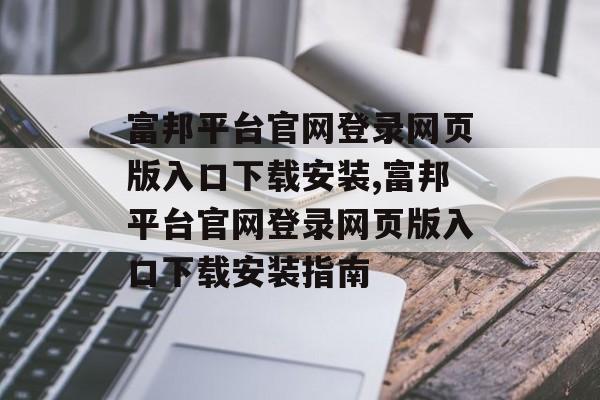 富邦平台官网登录网页版入口下载安装,富邦平台官网登录网页版入口下载安装指南 天富注册